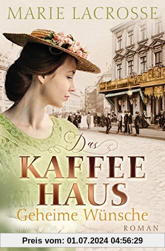 Das Kaffeehaus - Geheime Wünsche: Roman - Die Kaffeehaus-Saga 3