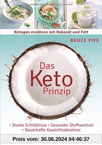 Das Keto-Prinzip: Ketogen ernähren mit Kokosöl und Fett: Starke Schilddrüse - gesunder Stoffwechsel - dauerhafte Gewichtsabnahme