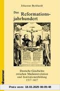 Das Reformationsjahrhundert: Deutsche Geschichte zwischen Medienrevolution und Institutionenbildung 1517 - 1617