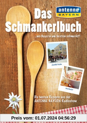 Das Schmankerlbuch. Die Geheimnisse der Bayerischen Küche - ein Bayerisches Kochbuch mit den leckersten Schmankerl aus Bayern und den besten Landgasthöfen, entdeckt von Antenne Bayern