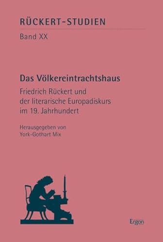 "Das Völkereintrachtshaus": Friedrich Rückert und der literarische Europadiskurs im 19. Jahrhundert (Rückert-Studien)