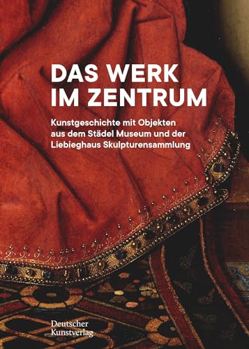 Das Werk im Zentrum: Kunstgeschichte mit Objekten aus dem Städel Museum und der Liebieghaus Skulpturensammlung von Deutscher Kunstverlag (DKV)