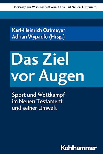 Das Ziel vor Augen: Sport und Wettkampf im Neuen Testament und seiner Umwelt (Beiträge zur Wissenschaft vom Alten und Neuen Testament (BWANT), 226, Band 226)