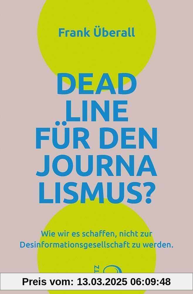 Deadline für den Journalismus?: Wie wir es schaffen, nicht zur Desinformationsgesellschaft zu werden