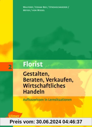 Der Florist: Florist 2. Gestalten, Beraten, Verkaufen, Wirtschaftliches Handeln: Aufbauwissen in Lernsituationen