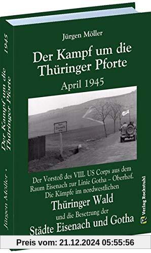 Der Kampf um die Thüringer Pforte April 1945: Der Vorstoß des VIII. US Corps aus dem Raum Eisenach zur Linie Gotha – Oberhof. Die Kämpfe im ... die Besetzung der Städte Eisenach und Gotha