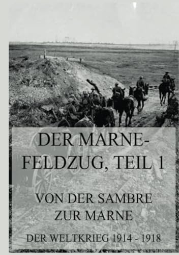 Der Marne-Feldzug Teil 1: Von der Sambre zur Marne: Der Weltkrieg 1914 - 1918. Die militärischen Operationen zu Lande (Der Weltkrieg 1914 bis 1918 (Reichsarchiv), Band 4)