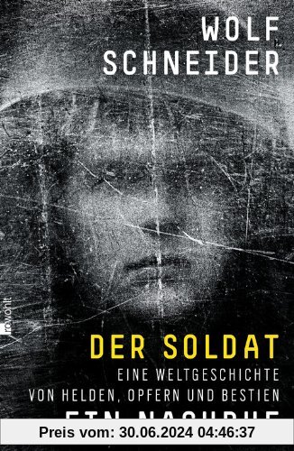 Der Soldat - Ein Nachruf: Eine Weltgeschichte von Helden, Opfern und Bestien
