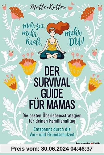 Der Survival-Guide für Mamas: Die besten Überlebensstrategien für deinen Familienalltag. Entspannt durch die Vor- und Grundschulzeit. Mehr Zeit, mehr Kraft, mehr DU!