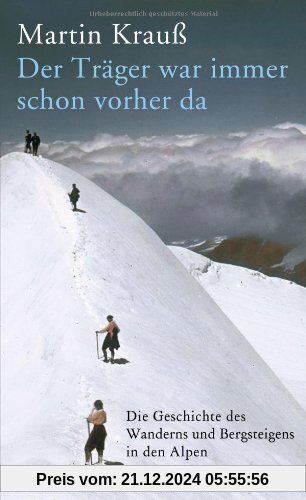 Der Träger war immer schon vorher da: Die Geschichte des Wanderns und Bergsteigens in den Alpen