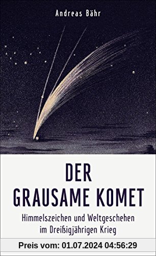 Der grausame Komet: Himmelszeichen und Weltgeschehen im Dreißigjährigen Krieg