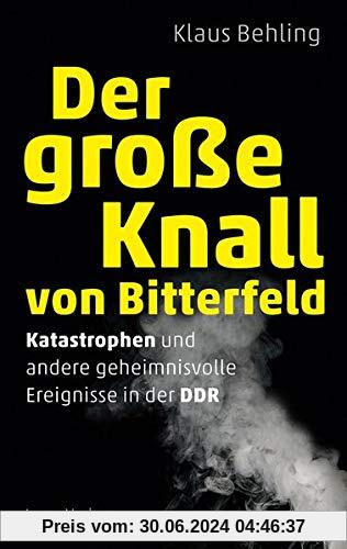 Der große Knall von Bitterfeld: Katastrophen und andere geheimnisvolle Ereignisse in der DDR