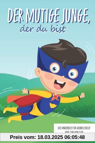 Der mutige Junge, der du bist - Das Kinderbuch für Grundschüler oder zum Vorlesen: Inspirierende Geschichten über Mut, Selbstvertrauen und innerer Stärke (Mutmachgeschichten)