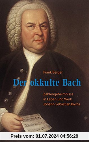 Der okkulte Bach: Zahlengeheimnisse in Leben und Werk Johann Sebastian Bachs