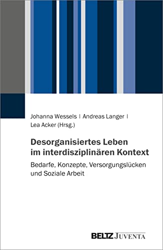 Desorganisiertes Leben im interdisziplinären Kontext: Bedarfe, Konzepte, Versorgungslücken und Soziale Arbeit von Beltz