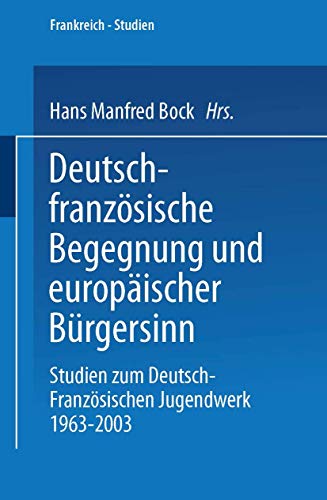 Deutsch-französische Begegnung und europäischer Bürgersinn: Studien zum Deutsch-Französischen Jugendwerk 1963–2003 (Frankreich - Studien, 7)
