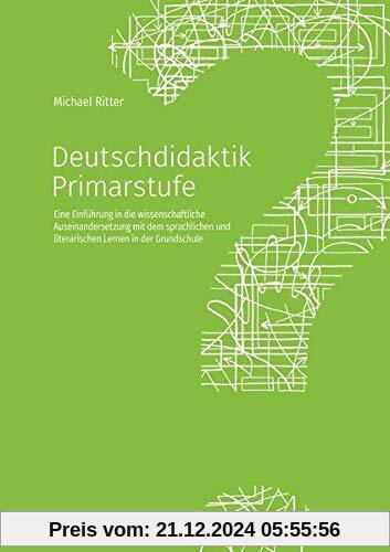 Deutschdidaktik Primarstufe: Eine Einführung in die wissenschaftliche Auseinandersetzung mit dem sprachlichen und literarischen Lernen in der Grundschule