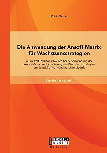 Die Anwendung der Ansoff Matrix für Wachstumsstrategien: Ausgestaltungsmöglichkeiten bei der A...