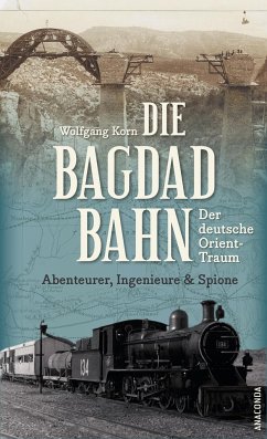 Die Bagdadbahn - der deutsche Orient-Traum. Abenteurer, Ingenieure und Spione von Anaconda