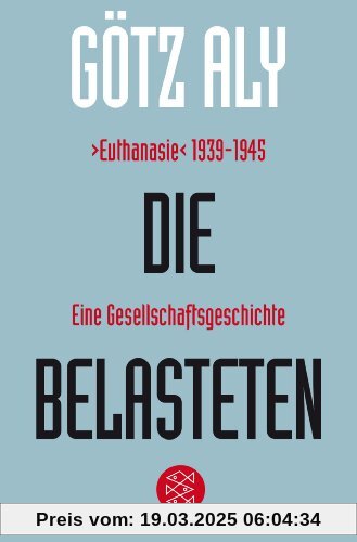 Die Belasteten: >Euthanasie< 1939-1945. Eine Gesellschaftsgeschichte