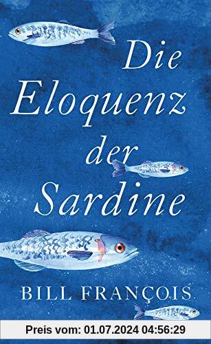 Die Eloquenz der Sardine: Unglaubliche Geschichten aus der Welt der Flüsse und Meere