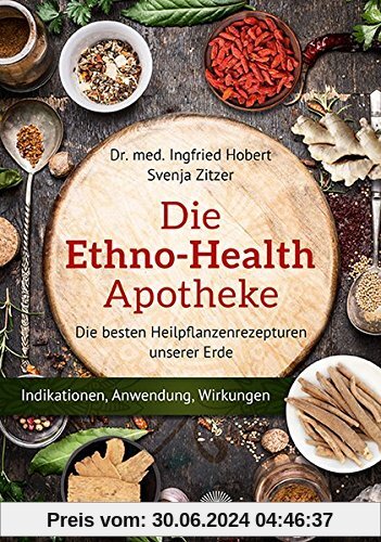 Die Ethno Health-Apotheke: Die besten Heilpflanzenrezepturen unserer Erde - Indikationen, Anwendung, Wirkungen