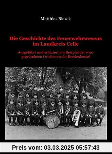 Die Geschichte des Feuerwehrwesens im Landkreis Celle: Ausgeführt und erläutert am Beispiel der 1910 gegründeten Ortsfeuerwehr Beedenbostel