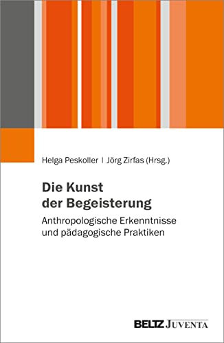 Die Kunst der Begeisterung: Anthropologische Erkenntnisse und pädagogische Praktiken von Beltz Juventa