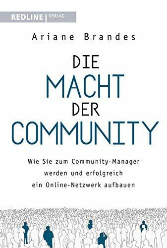 Die Macht der Community: Wie Sie zum Community-Manager werden und erfolgreich ein Online-Netzw...