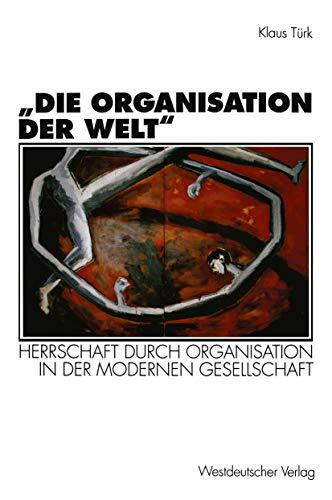 Die Organisation der Welt": Herrschaft Durch Organisation In Der Modernen Gesellschaft (Organi...