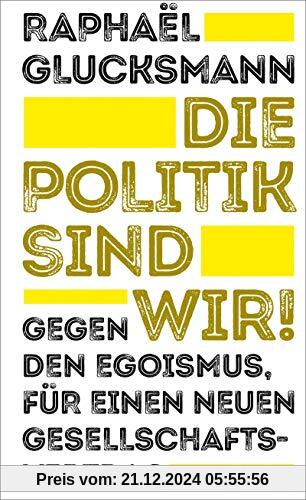 Die Politik sind wir!: Gegen den Egoismus, für einen neuen Gesellschaftsvertrag