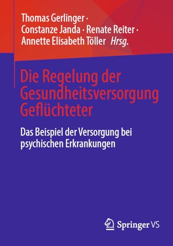 Die Regelung der Gesundheitsversorgung Geflüchteter: Das Beispiel der Versorgung bei psychischen Erkrankungen von Springer VS