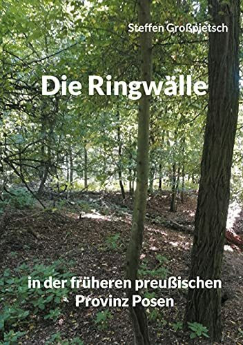 Die Ringwälle: in der früheren preußischen Provinz Posen