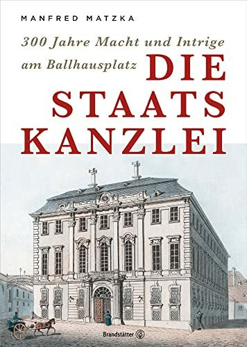 Die Staatskanzlei - 300 Jahre Macht und Intriege am Ballhausplatz: 300 Jahre Macht und Intrige...