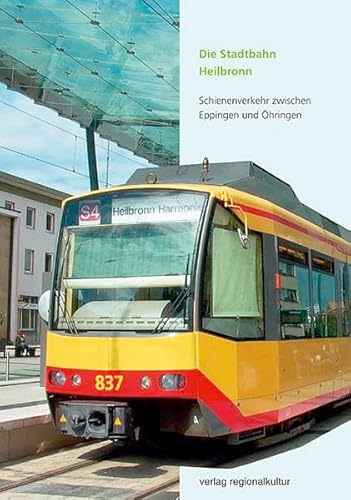 Die Stadtbahn Heilbronn. Schienenverkehr zwischen Eppingen und Öhringen von verlag regionalkultur