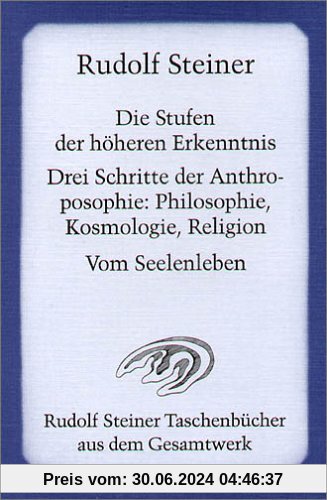Die Stufen der höheren Erkenntnis: Kosmologie, Religion und Philosophie. Vom Seelenleben. Schriften und Aufsätze 1905, 1912/23