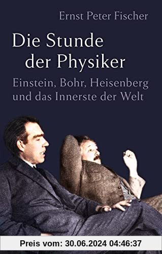 Die Stunde der Physiker: Einstein, Bohr, Heisenberg und das Innerste der Welt