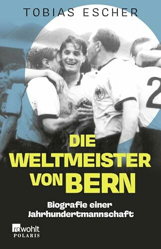 Die Weltmeister von Bern: Biografie einer Jahrhundertmannschaft