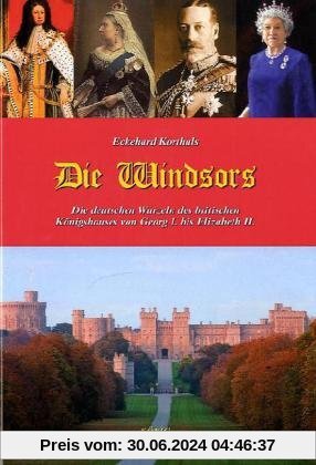 Die Windsors: Die deutschen Wurzeln des britischen Königshauses von Georg I. bis Elizabeth II.