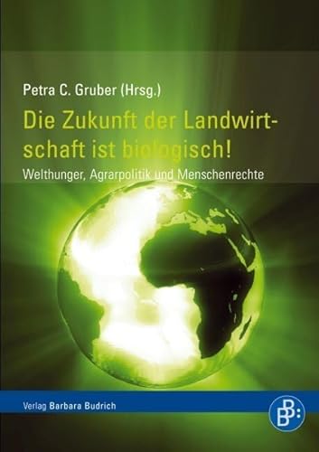 Die Zukunft der Landwirtschaft ist biologisch!: Welthunger, Agrarpolitik und Menschenrechte: Welthungerkrise, Agrarpolitik und Menschenrechte von BUDRICH