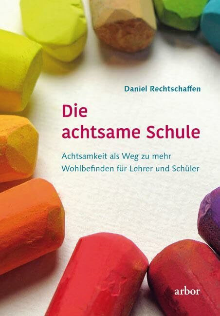 Die achtsame Schule: Achtsamkeit als Weg zu mehr Wohlbefinden für Lehrer und Schüler