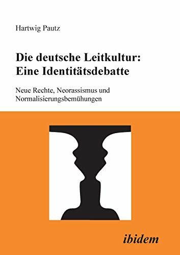 Die deutsche Leitkultur: Eine Identitätsdebatte: Neue Rechte, Neorassismus Und Normalisierungs...