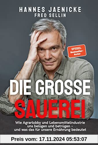 Die große Sauerei: Wie Agrarlobby und Lebensmittelindustrie uns belügen und betrügen – und was das für unsere Ernährung bedeutet