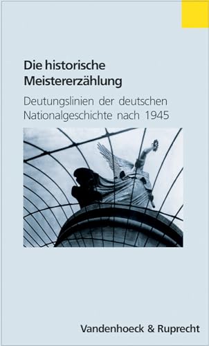 Die historische Meistererzählung: Deutungslinien der deutschen Nationalgeschichte nach 1945 (Abhandl.d.akad.der Wissensch. Phil.-hist.klasse 3.folge)