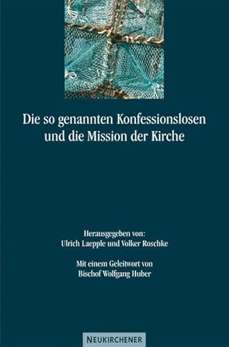 Die so genannten Konfessionslosen und die Mission der Kirche: Mit einem Geleitwort von Bischof Dr. Wolfgang Huber