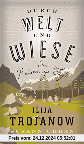 Durch Welt und Wiese: oder Reisen zu Fuß (Die Andere Bibliothek, Band 370)