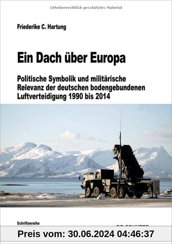 Ein Dach über Europa: Politische Symbolik und militärische Relevanz der deutschen bodengebundenen Luftverteidigung 1990 bis 2014 (Beiträge zur Militärgeschichte, 81)