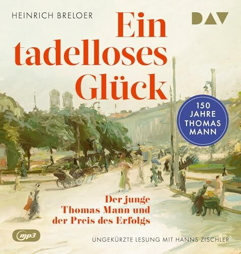 Ein tadelloses Glück. Der junge Thomas Mann und der Preis des Erfolgs – 150 Jahre Thomas Mann:...