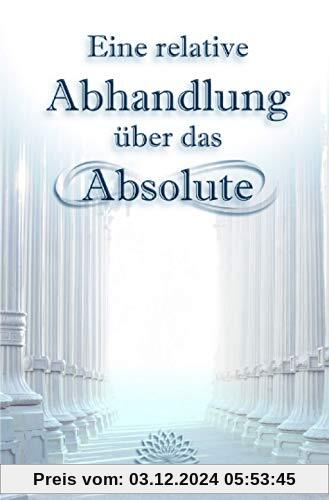 Eine relative Abhandlung über das Absolute: Oder: Der Weg der Selbstwerdung durch Selbstaufgabe