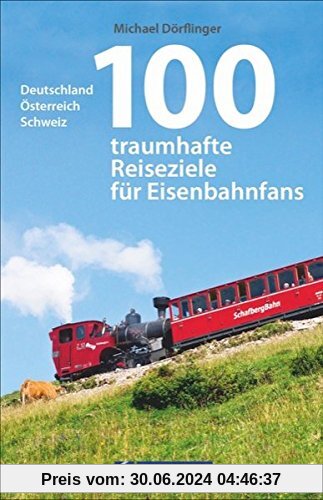 Eisenbahn-Reiseführer: 100 traumhafte Reiseziele für Eisenbahnfans. Deutschland, Österreich, Schweiz. Eisenbahnreiseziele für die ganze Familie. Bahnreisen mit Kindern.